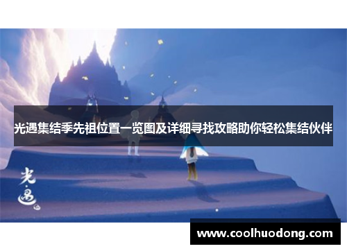 光遇集结季先祖位置一览图及详细寻找攻略助你轻松集结伙伴 光遇集结季先祖位置一览图及详细寻找攻略助你轻松集结伙伴