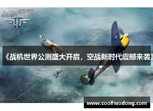 《战机世界公测盛大开启，空战新时代震撼来袭》